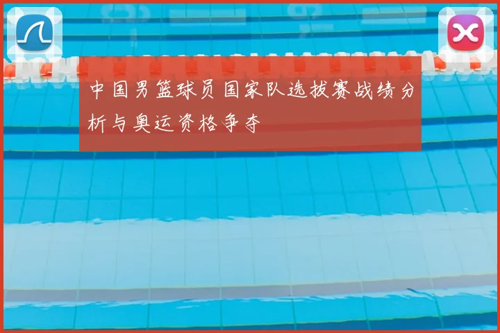 中国男篮球员国家队选拔赛战绩分析与奥运资格争夺