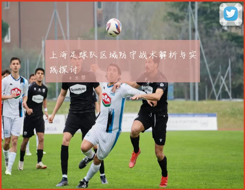 上海足球队区域防守战术解析与实践探讨