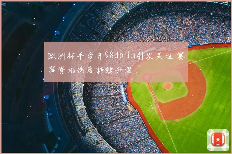 欧洲杯平台开98db in引发关注 赛事资讯热度持续升温